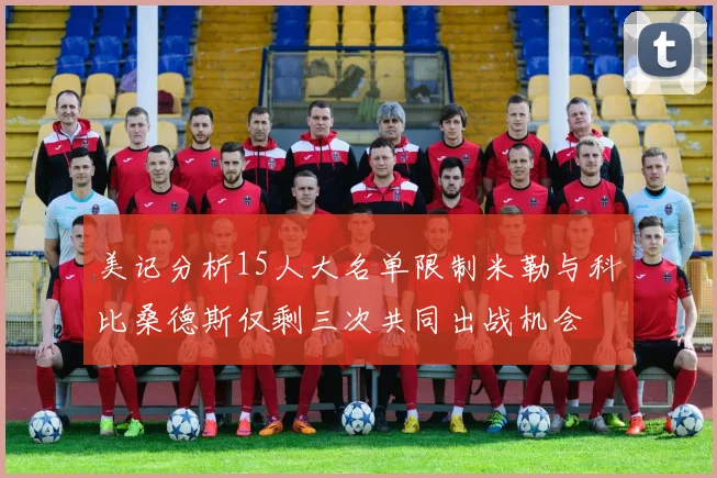美记分析15人大名单限制米勒与科比桑德斯仅剩三次共同出战机会