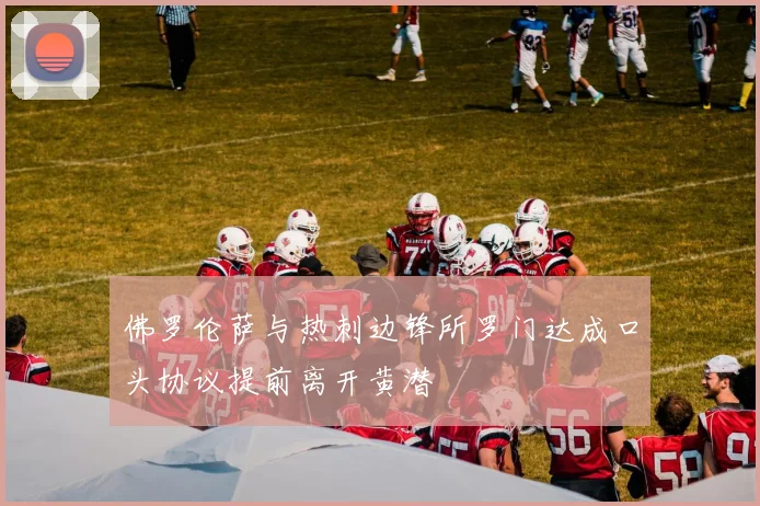 佛罗伦萨与热刺边锋所罗门达成口头协议提前离开黄潜