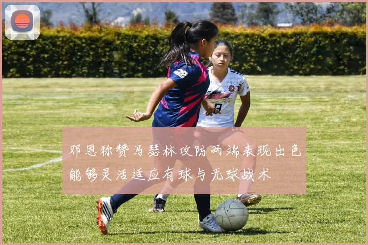 邓恩称赞马瑟林攻防两端表现出色能够灵活适应有球与无球战术