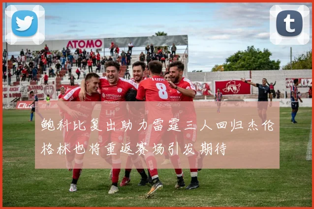 鲍科比复出助力雷霆三人回归杰伦格林也将重返赛场引发期待