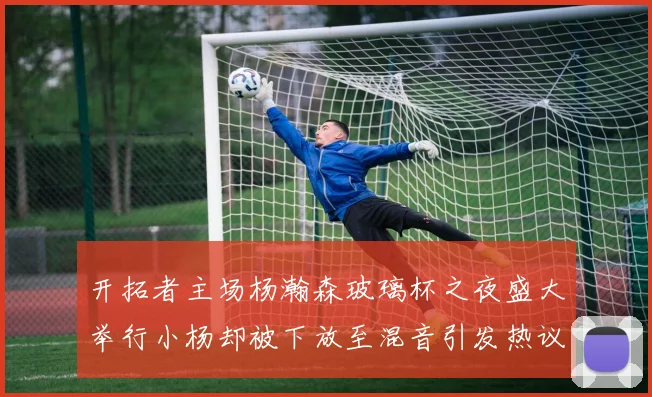 开拓者主场杨瀚森玻璃杯之夜盛大举行小杨却被下放至混音引发热议