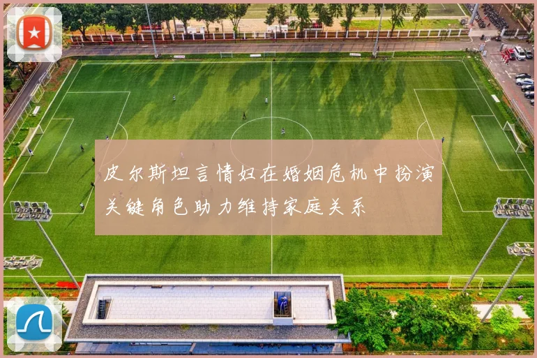 皮尔斯坦言情妇在婚姻危机中扮演关键角色助力维持家庭关系