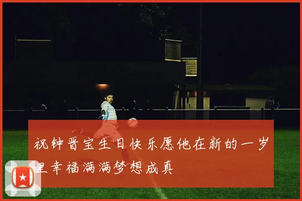 祝钟晋宝生日快乐愿他在新的一岁里幸福满满梦想成真