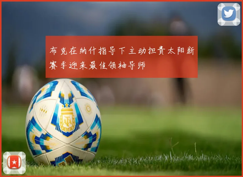 布克在纳什指导下主动担责太阳新赛季迎来最佳领袖导师