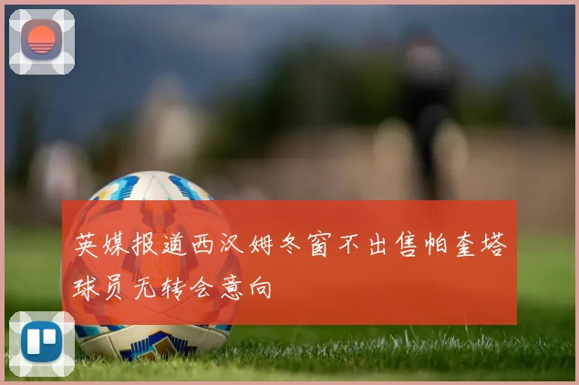 英媒报道西汉姆冬窗不出售帕奎塔球员无转会意向