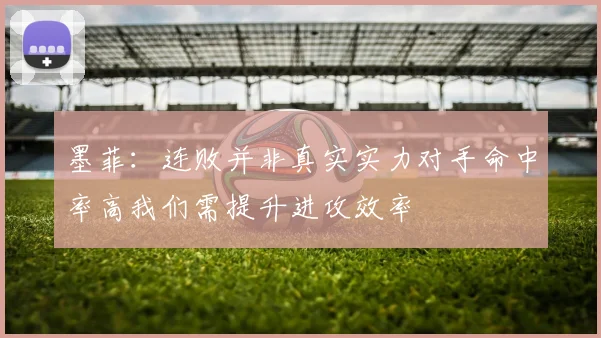 墨菲：连败并非真实实力对手命中率高我们需提升进攻效率
