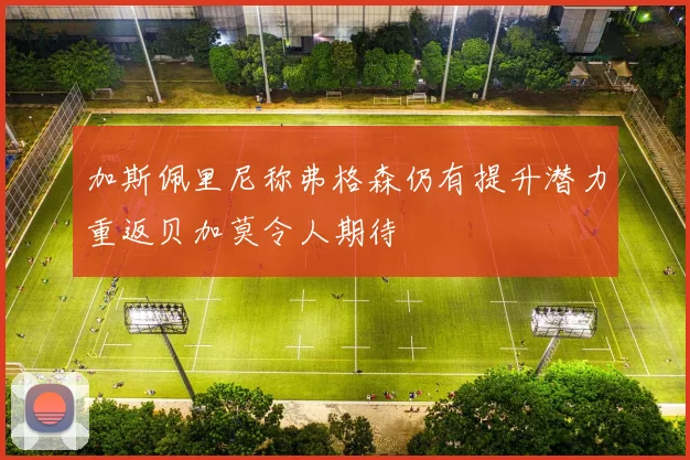 加斯佩里尼称弗格森仍有提升潜力重返贝加莫令人期待