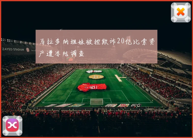马拉多纳姐妹被控欺诈20亿比索资产遭冻结调查