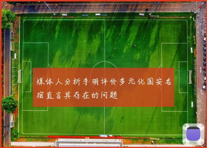 媒体人分析李明评价多元化国安名宿直言其存在的问题